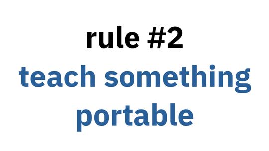 rule #2: teach something portable