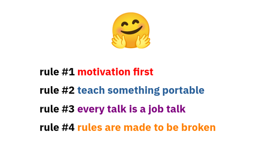 🤗 rule #1: motivation first; rule #2: teach something portable; rule #3: every talk is a job talk; rule #4: rules are made to be broken